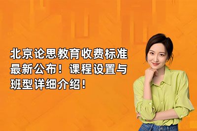 北京论思教育收费标准最新公布！课程设置与班型详细介绍！