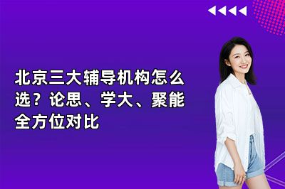 北京三大辅导机构怎么选？论思、学大、聚能全方位对比