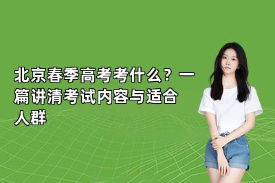 北京春季高考考什么？一篇讲清考试内容与适合人群