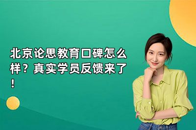 北京论思教育口碑怎么样？真实学员反馈来了！