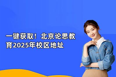 一键获取！北京论思教育2025年校区地址