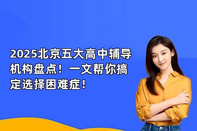 2025北京五大高中辅导机构盘点！一文帮你搞定选择困难症！