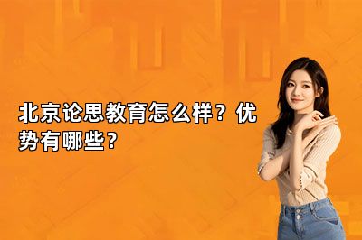 北京论思教育怎么样？优势有哪些？