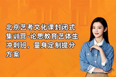北京艺考文化课封闭式集训营-论思教育艺体生冲刺班，量身定制提分方案