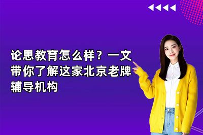 论思教育怎么样？一文带你了解这家北京老牌辅导机构