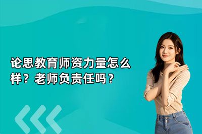 论思教育师资力量怎么样？老师负责任吗？