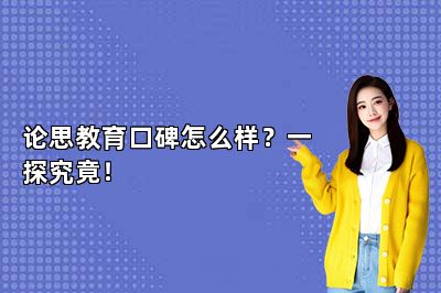 论思教育口碑怎么样？一探究竟！