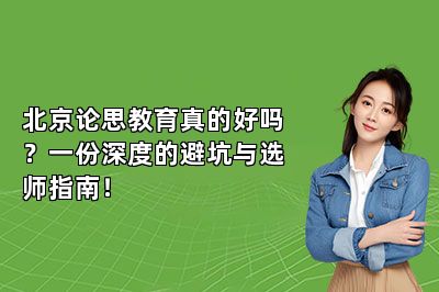 北京论思教育真的好吗？一份深度的避坑与选师指南！