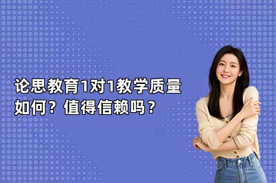 论思教育1对1教学质量如何？值得信赖吗？