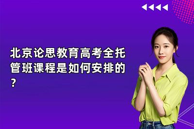 北京论思教育高考全托管班课程是如何安排的？