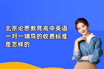 北京论思教育高中英语一对一辅导的收费标准是怎样的