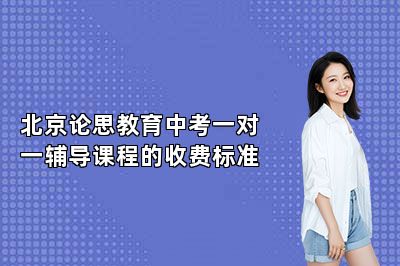北京论思教育中考一对一辅导收费标准|2026最新价目表+电话!