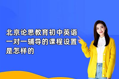 北京论思教育初中英语一对一辅导的课程设置是怎样的