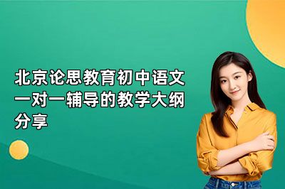 北京论思教育初中语文一对一辅导的教学大纲分享