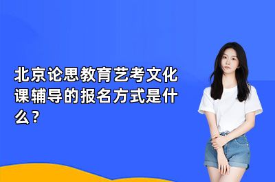 北京论思教育艺考文化课辅导的报名方式是什么?